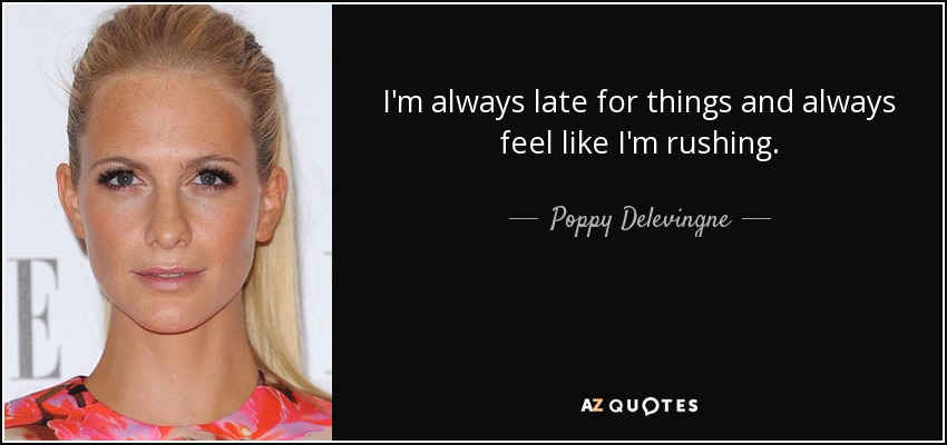 I'm always late for things and always feel like I'm rushing. - Poppy Delevingne