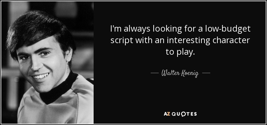 I'm always looking for a low-budget script with an interesting character to play. - Walter Koenig