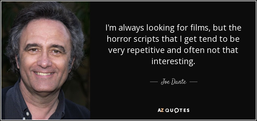 I'm always looking for films, but the horror scripts that I get tend to be very repetitive and often not that interesting. - Joe Dante