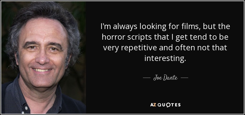 I'm always looking for films, but the horror scripts that I get tend to be very repetitive and often not that interesting. - Joe Dante