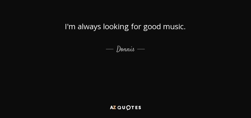 I'm always looking for good music. - Donnis