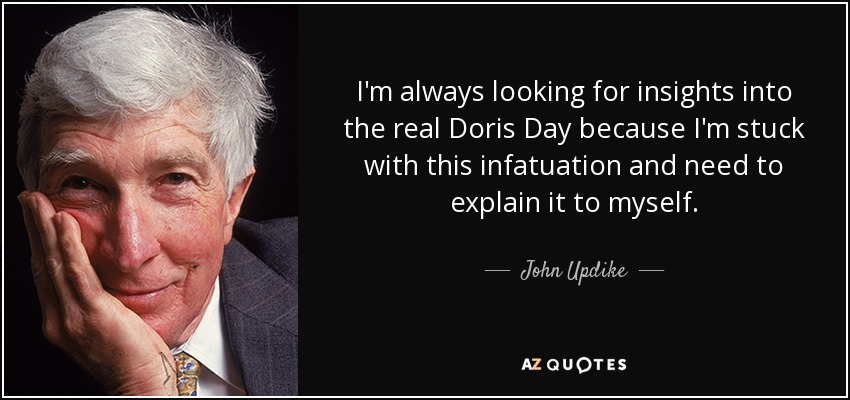 I'm always looking for insights into the real Doris Day because I'm stuck with this infatuation and need to explain it to myself. - John Updike
