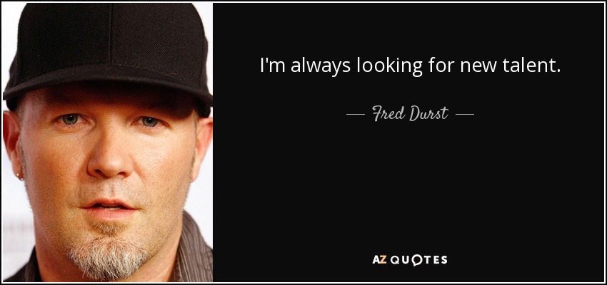 I'm always looking for new talent. - Fred Durst