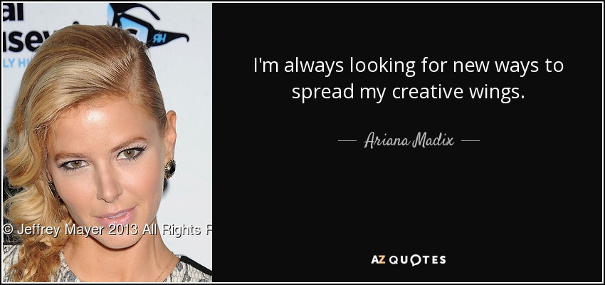 I'm always looking for new ways to spread my creative wings. - Ariana Madix