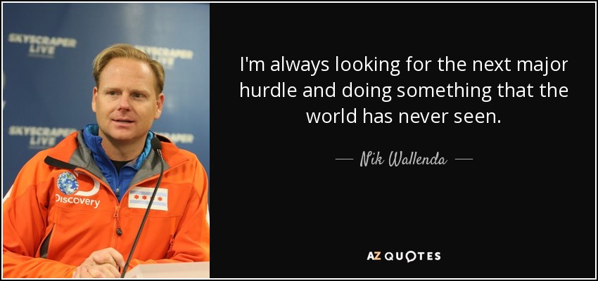 I'm always looking for the next major hurdle and doing something that the world has never seen. - Nik Wallenda