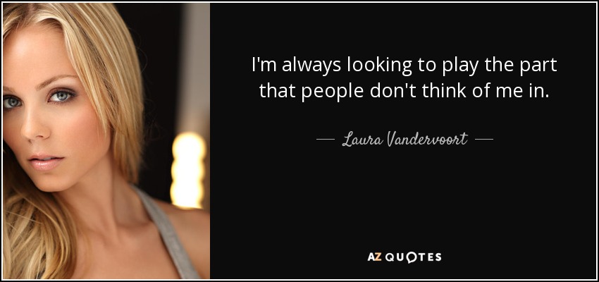 I'm always looking to play the part that people don't think of me in. - Laura Vandervoort