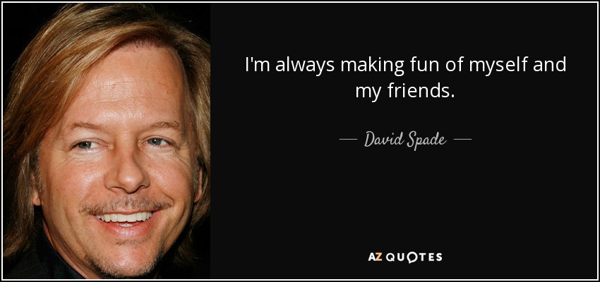I'm always making fun of myself and my friends. - David Spade