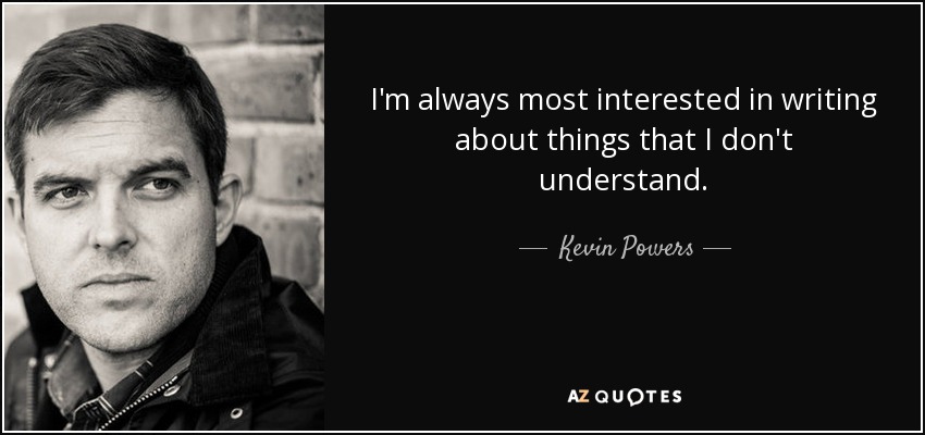 I'm always most interested in writing about things that I don't understand. - Kevin Powers