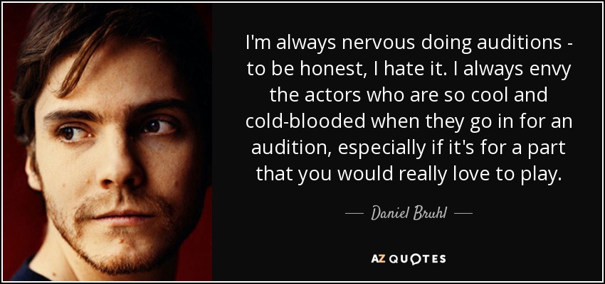 I'm always nervous doing auditions - to be honest, I hate it. I always envy the actors who are so cool and cold-blooded when they go in for an audition, especially if it's for a part that you would really love to play. - Daniel Bruhl