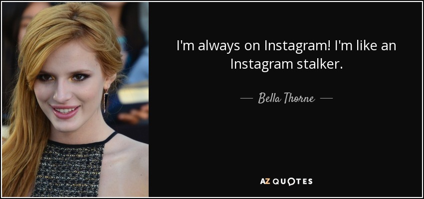 I'm always on Instagram! I'm like an Instagram stalker. - Bella Thorne