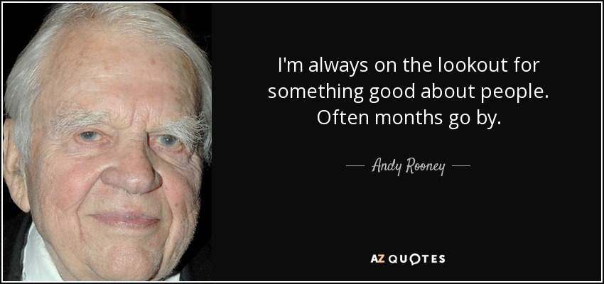 I'm always on the lookout for something good about people. Often months go by. - Andy Rooney