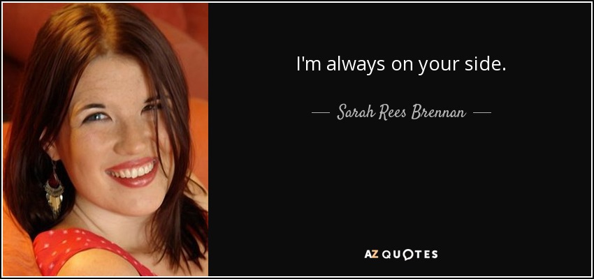 I'm always on your side. - Sarah Rees Brennan
