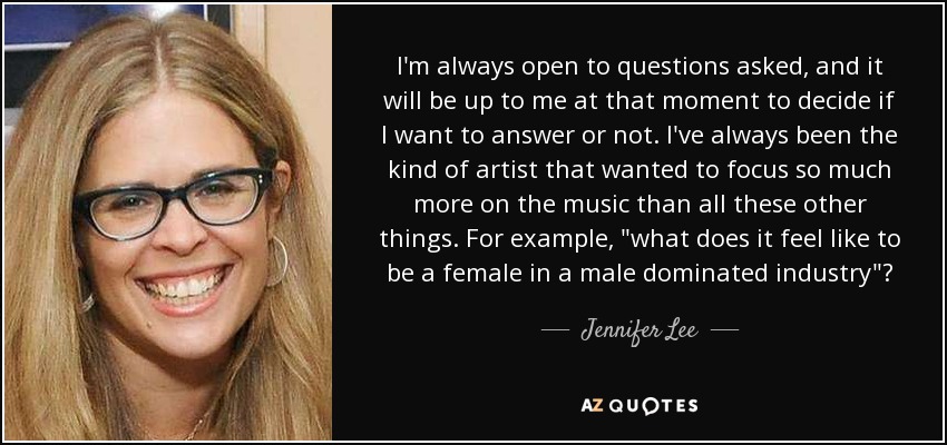 I'm always open to questions asked, and it will be up to me at that moment to decide if I want to answer or not. I've always been the kind of artist that wanted to focus so much more on the music than all these other things. For example, 