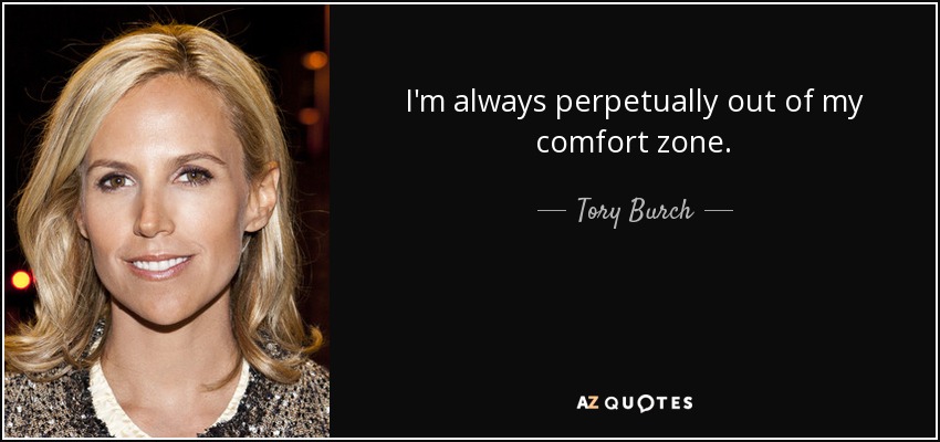I'm always perpetually out of my comfort zone. - Tory Burch