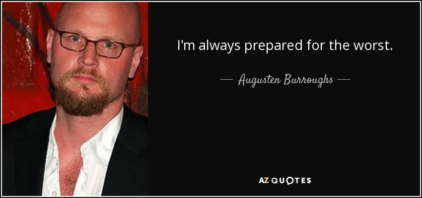 I'm always prepared for the worst. - Augusten Burroughs