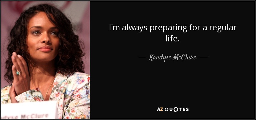 I'm always preparing for a regular life. - Kandyse McClure