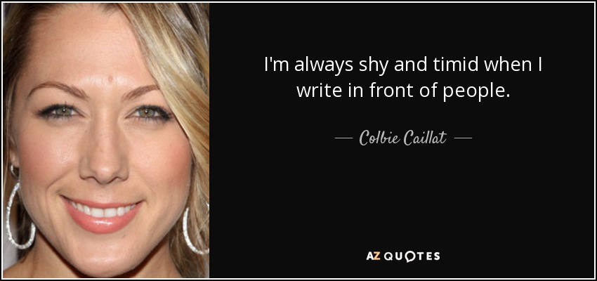 I'm always shy and timid when I write in front of people. - Colbie Caillat