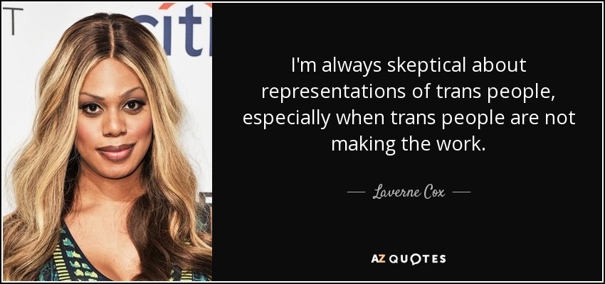 I'm always skeptical about representations of trans people, especially when trans people are not making the work. - Laverne Cox