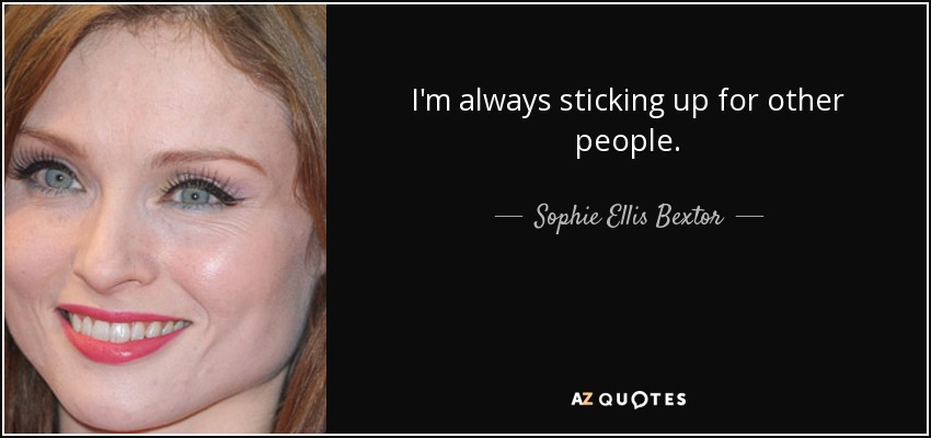I'm always sticking up for other people. - Sophie Ellis Bextor