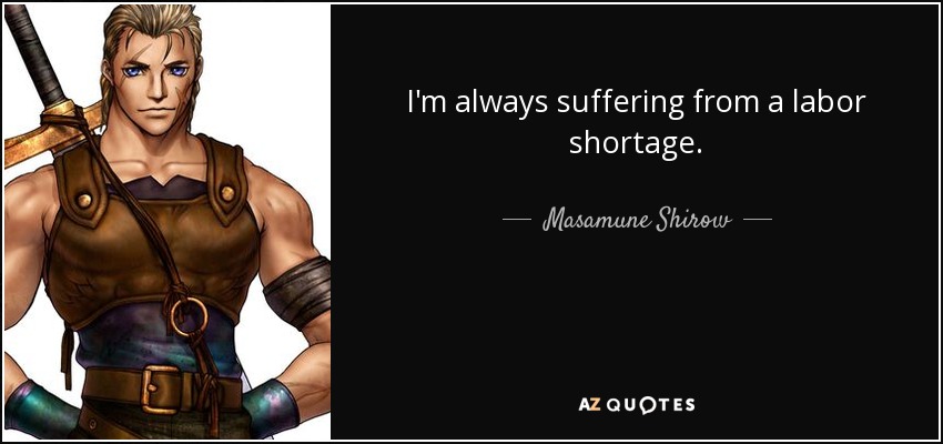 I'm always suffering from a labor shortage. - Masamune Shirow