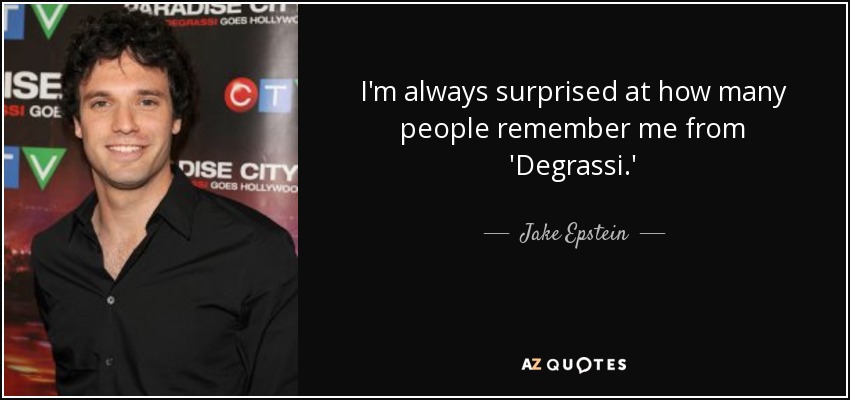 I'm always surprised at how many people remember me from 'Degrassi.' - Jake Epstein