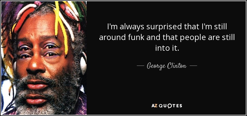 I'm always surprised that I'm still around funk and that people are still into it. - George Clinton