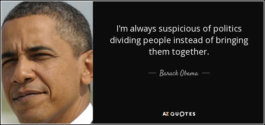 I'm always suspicious of politics dividing people instead of bringing them together. - Barack Obama