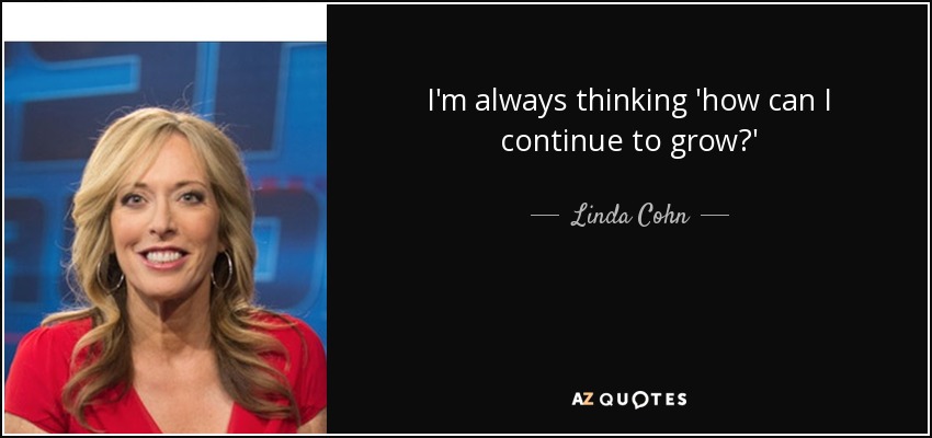 I'm always thinking 'how can I continue to grow?' - Linda Cohn