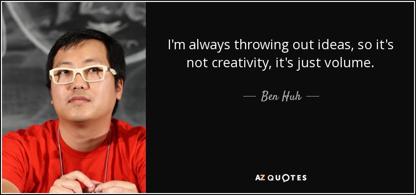 I'm always throwing out ideas, so it's not creativity, it's just volume. - Ben Huh