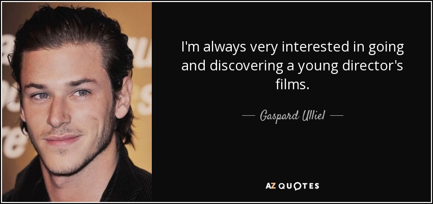 I'm always very interested in going and discovering a young director's films. - Gaspard Ulliel