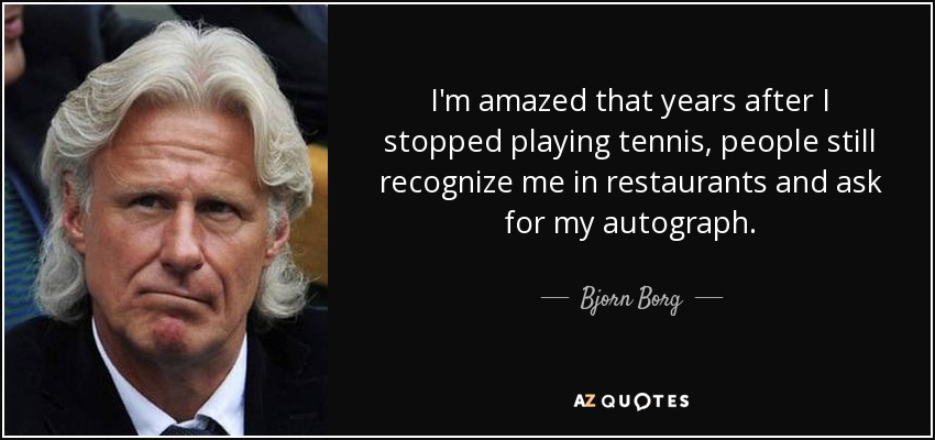 I'm amazed that years after I stopped playing tennis, people still recognize me in restaurants and ask for my autograph. - Bjorn Borg