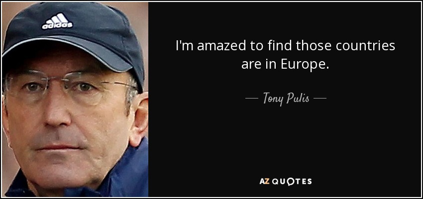 I'm amazed to find those countries are in Europe. - Tony Pulis