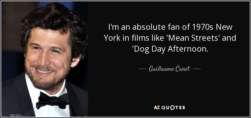 I'm an absolute fan of 1970s New York in films like 'Mean Streets' and 'Dog Day Afternoon. - Guillaume Canet