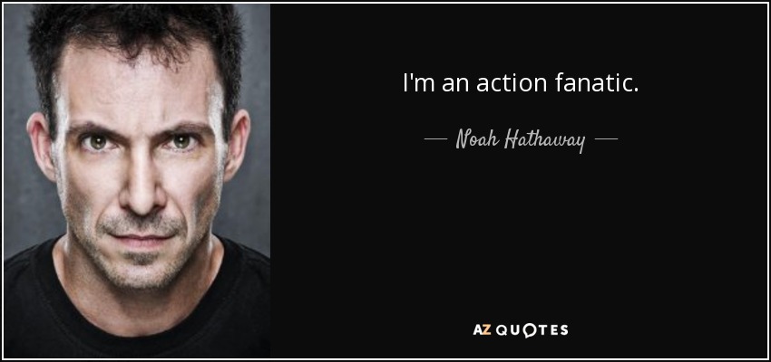 I'm an action fanatic. - Noah Hathaway