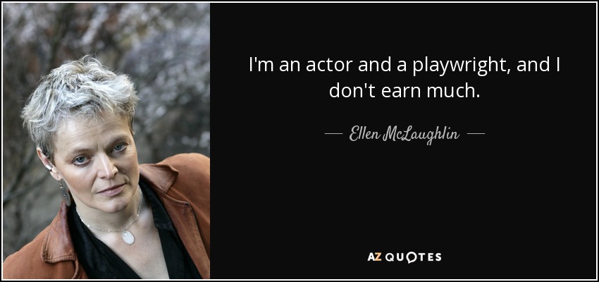 I'm an actor and a playwright, and I don't earn much. - Ellen McLaughlin