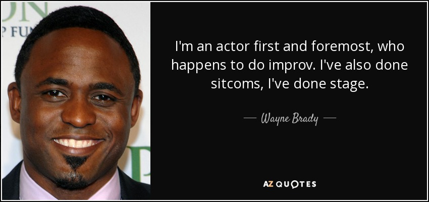 I'm an actor first and foremost, who happens to do improv. I've also done sitcoms, I've done stage. - Wayne Brady