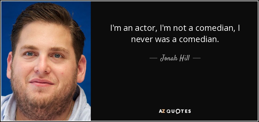 I'm an actor, I'm not a comedian, I never was a comedian. - Jonah Hill