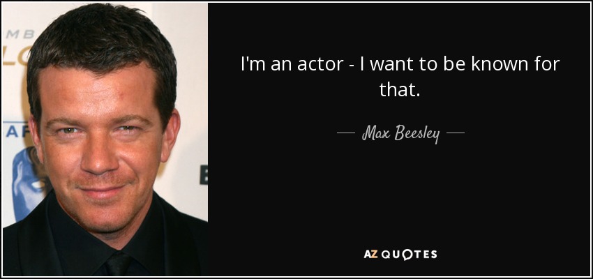 I'm an actor - I want to be known for that. - Max Beesley