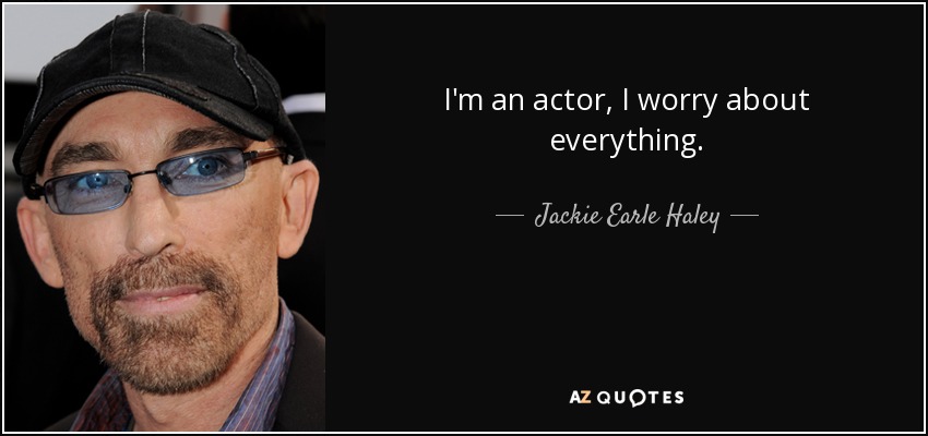 I'm an actor, I worry about everything. - Jackie Earle Haley