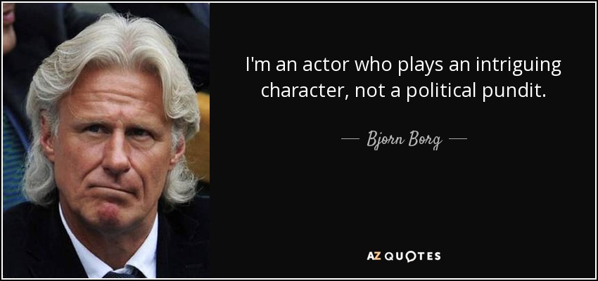 I'm an actor who plays an intriguing character, not a political pundit. - Bjorn Borg
