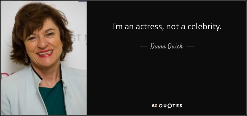 I'm an actress, not a celebrity. - Diana Quick