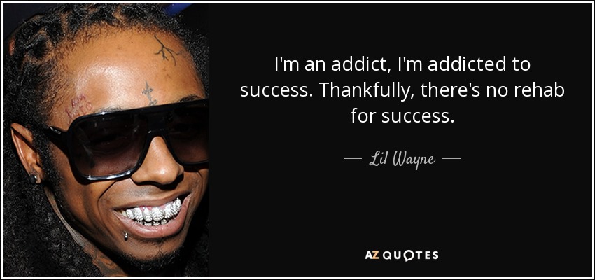 I'm an addict, I'm addicted to success. Thankfully, there's no rehab for success. - Lil Wayne