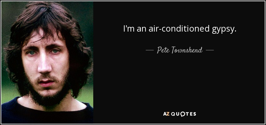 I'm an air-conditioned gypsy. - Pete Townshend