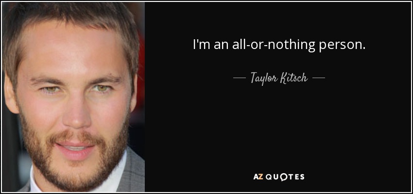 I'm an all-or-nothing person. - Taylor Kitsch