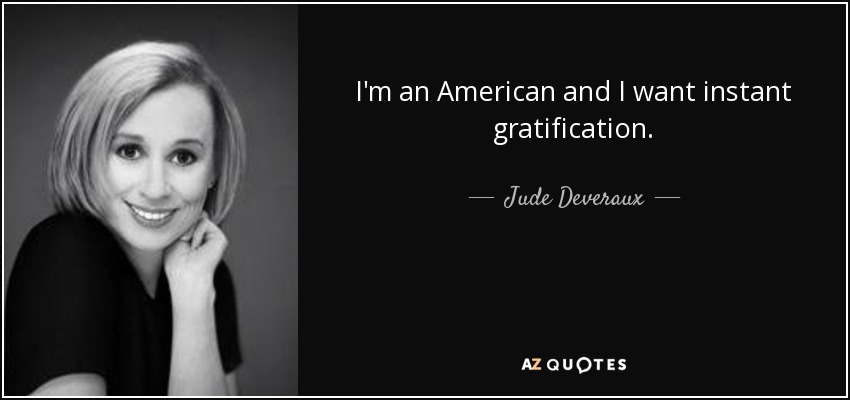 I'm an American and I want instant gratification. - Jude Deveraux