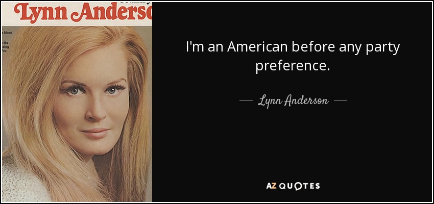 I'm an American before any party preference. - Lynn Anderson