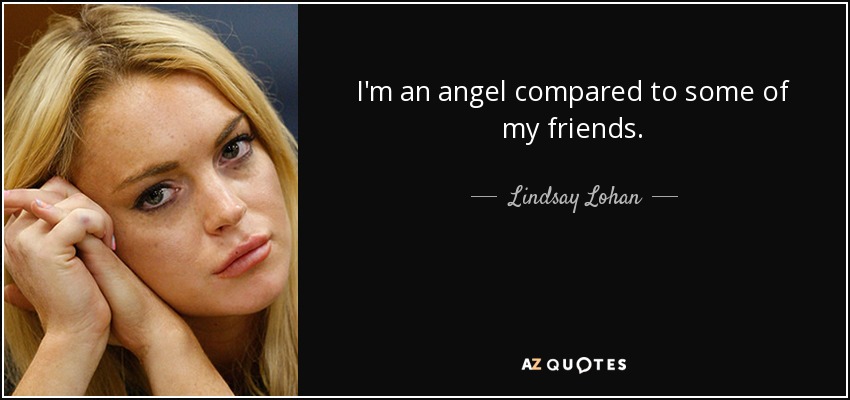 I'm an angel compared to some of my friends. - Lindsay Lohan