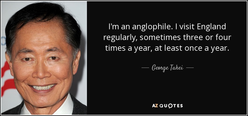 I'm an anglophile. I visit England regularly, sometimes three or four times a year, at least once a year. - George Takei