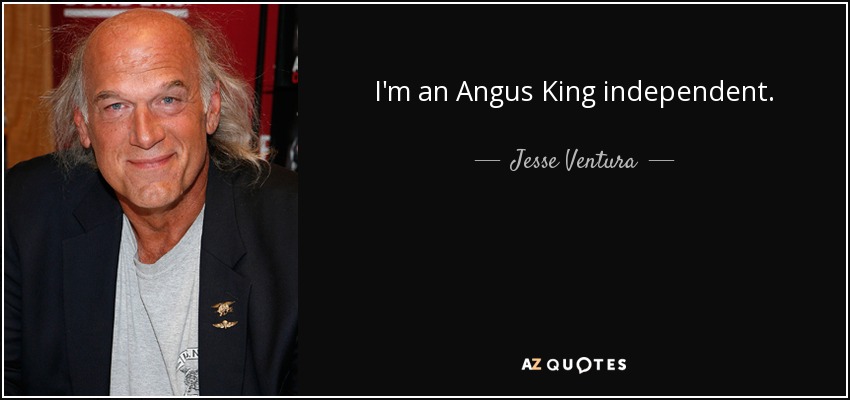 I'm an Angus King independent. - Jesse Ventura