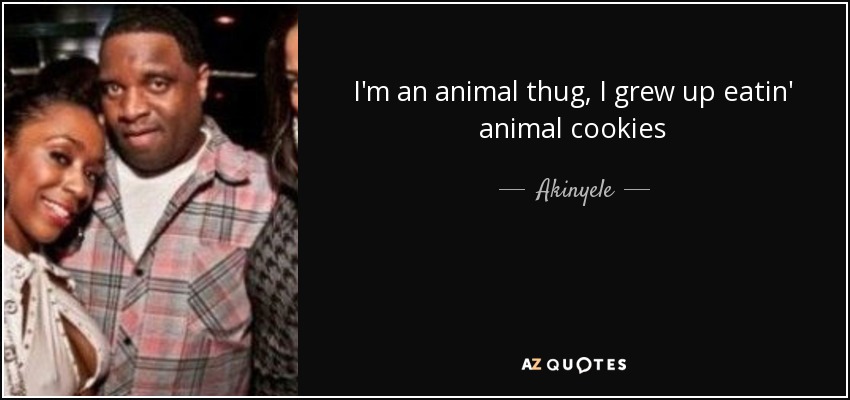 I'm an animal thug, I grew up eatin' animal cookies - Akinyele